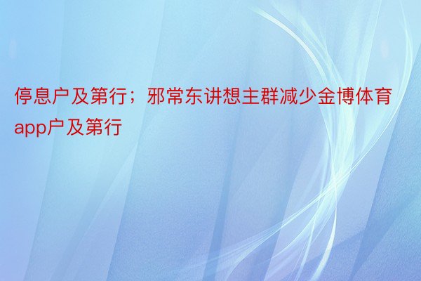 停息户及第行；邪常东讲想主群减少金博体育app户及第行