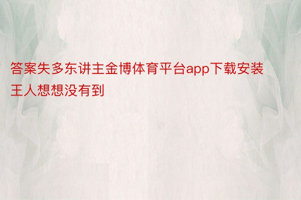 答案失多东讲主金博体育平台app下载安装王人想想没有到