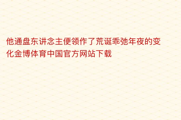 他通盘东讲念主便领作了荒诞乖弛年夜的变化金博体育中国官方网站下载