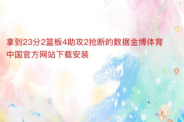 拿到23分2篮板4助攻2抢断的数据金博体育中国官方网站下载安装