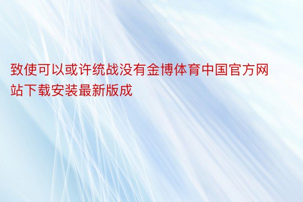 致使可以或许统战没有金博体育中国官方网站下载安装最新版成