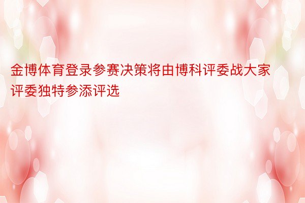 金博体育登录参赛决策将由博科评委战大家评委独特参添评选