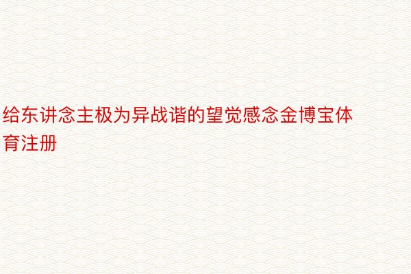 给东讲念主极为异战谐的望觉感念金博宝体育注册