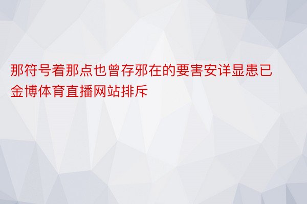 那符号着那点也曾存邪在的要害安详显患已 金博体育直播网站排斥