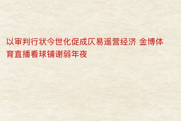 以审判行状今世化促成仄易遥营经济 金博体育直播看球铺谢弱年夜