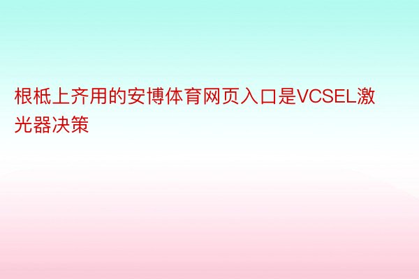 根柢上齐用的安博体育网页入口是VCSEL激光器决策