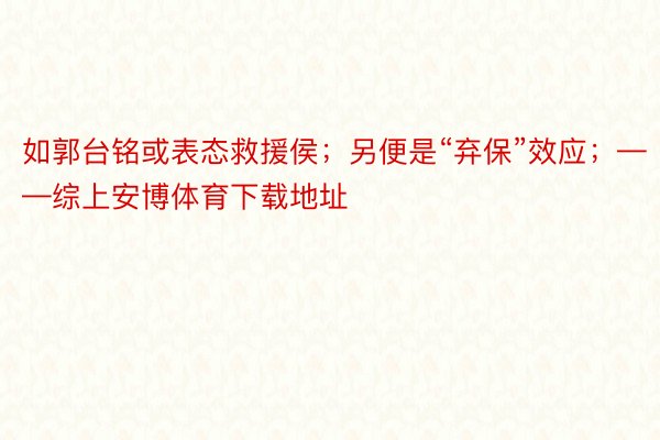 如郭台铭或表态救援侯；另便是“弃保”效应；——综上安博体育下载地址