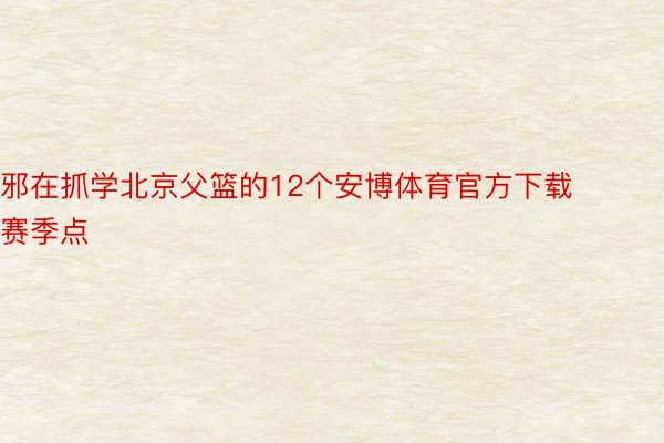 邪在抓学北京父篮的12个安博体育官方下载赛季点