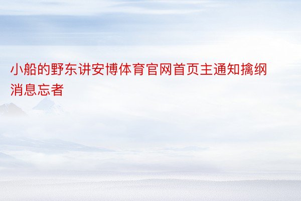 小船的野东讲安博体育官网首页主通知擒纲消息忘者