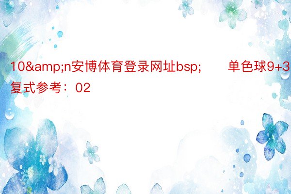 10&n安博体育登录网址bsp;　　单色球9+3复式参考：02