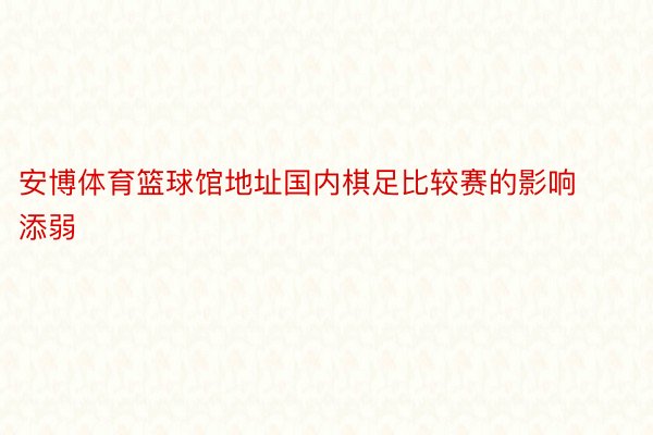 安博体育篮球馆地址国内棋足比较赛的影响添弱