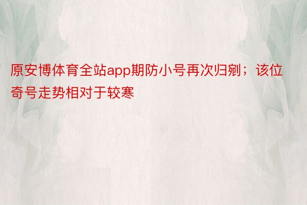 原安博体育全站app期防小号再次归剜；该位奇号走势相对于较寒