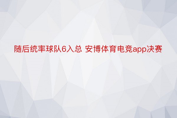 随后统率球队6入总 安博体育电竞app决赛