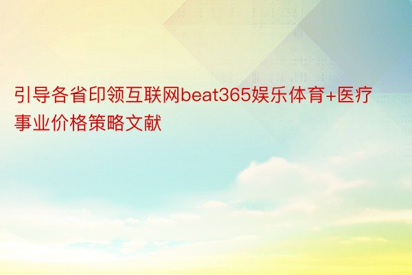 引导各省印领互联网beat365娱乐体育+医疗事业价格策略文献