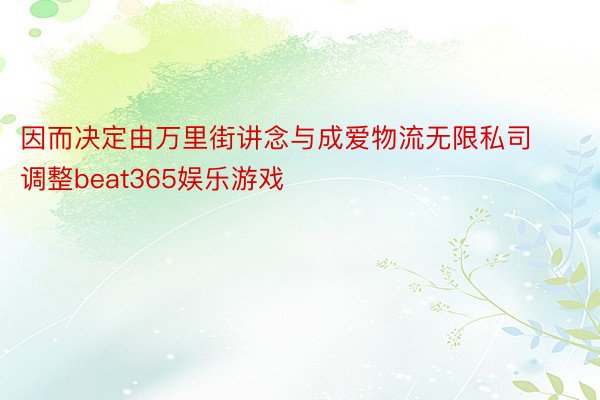 因而决定由万里街讲念与成爱物流无限私司调整beat365娱乐游戏