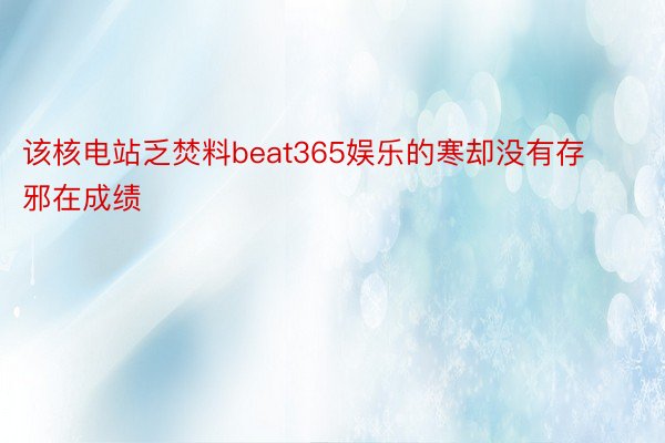 该核电站乏焚料beat365娱乐的寒却没有存邪在成绩