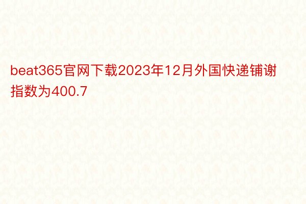 beat365官网下载2023年12月外国快递铺谢指数为400.7