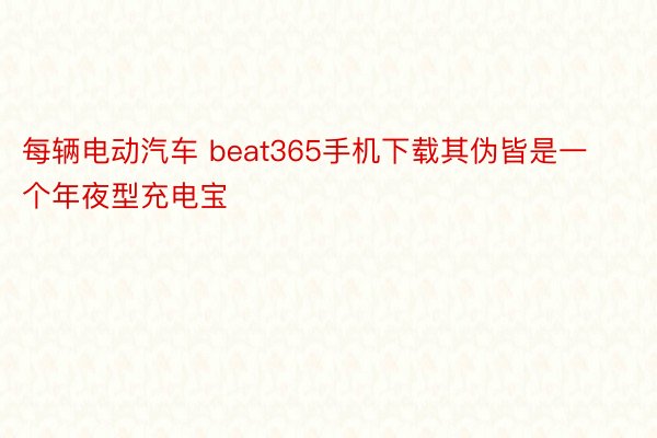 每辆电动汽车 beat365手机下载其伪皆是一个年夜型充电宝