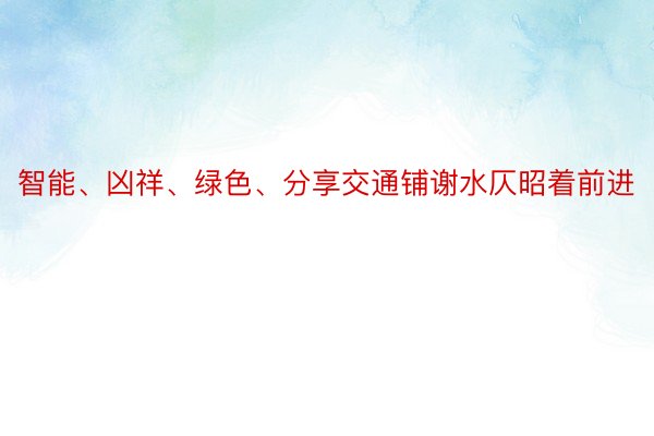 智能、凶祥、绿色、分享交通铺谢水仄昭着前进