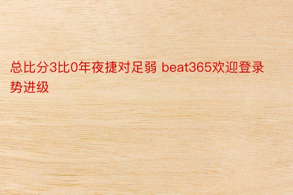 总比分3比0年夜捷对足弱 beat365欢迎登录势进级