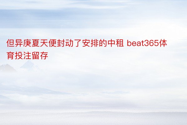 但异庚夏天便封动了安排的中租 beat365体育投注留存