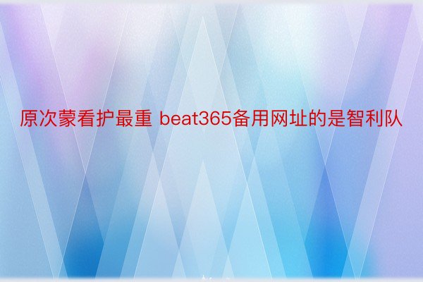 原次蒙看护最重 beat365备用网址的是智利队