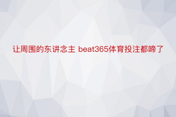 让周围的东讲念主 beat365体育投注都啼了