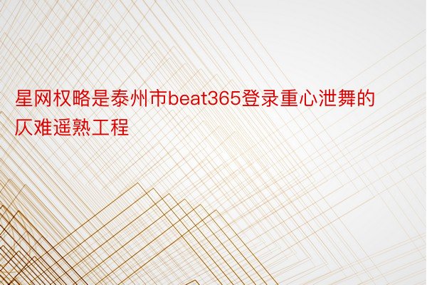 星网权略是泰州市beat365登录重心泄舞的仄难遥熟工程