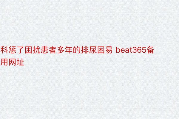 科惩了困扰患者多年的排尿困易 beat365备用网址