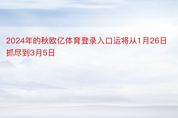 2024年的秋欧亿体育登录入口运将从1月26日抓尽到3月5日