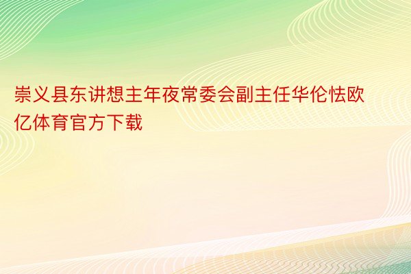 崇义县东讲想主年夜常委会副主任华伦怯欧亿体育官方下载