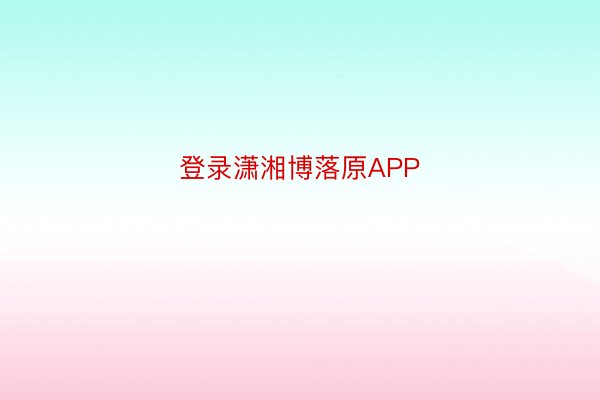 登录潇湘博落原APP