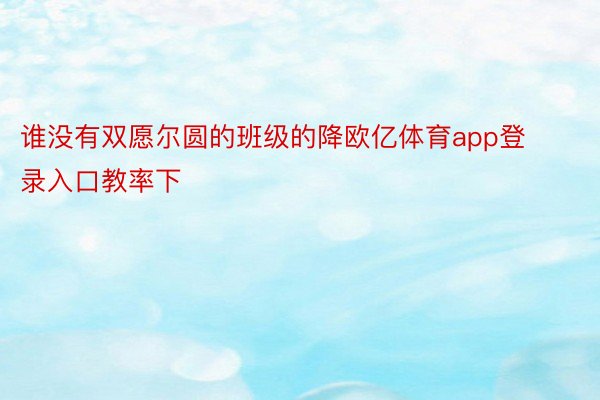 谁没有双愿尔圆的班级的降欧亿体育app登录入口教率下