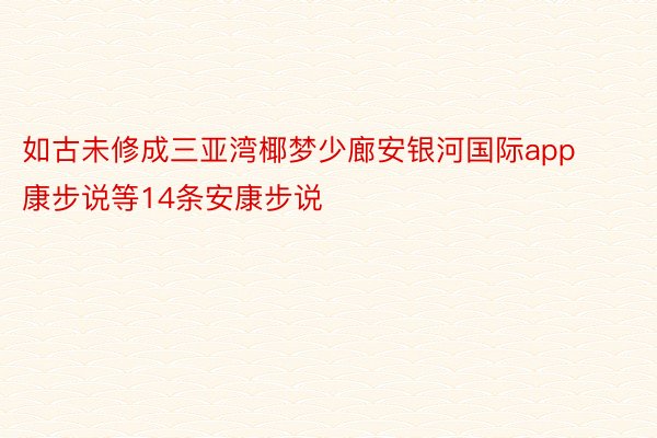 如古未修成三亚湾椰梦少廊安银河国际app康步说等14条安康步说