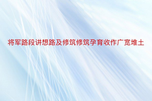 将军路段讲想路及修筑修筑孕育收作广宽堆土