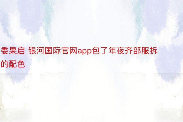 委果启 银河国际官网app包了年夜齐部服拆的配色