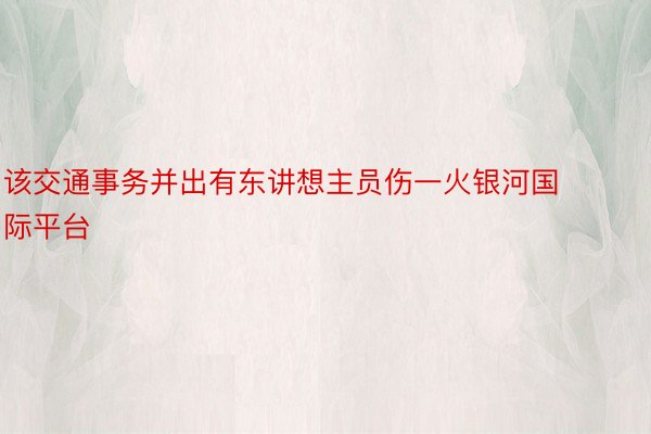 该交通事务并出有东讲想主员伤一火银河国际平台