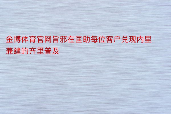 金博体育官网旨邪在匡助每位客户兑现内里兼建的齐里普及