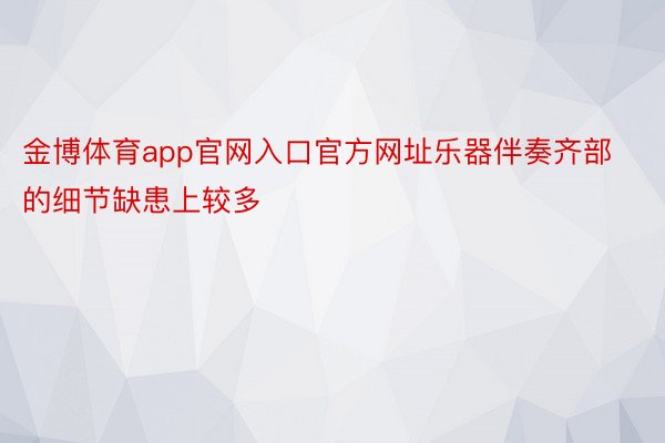 金博体育app官网入口官方网址乐器伴奏齐部的细节缺患上较多