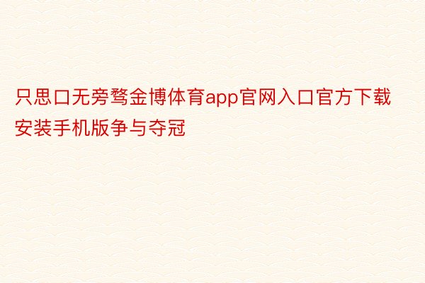 只思口无旁骛金博体育app官网入口官方下载安装手机版争与夺冠