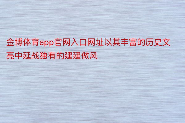 金博体育app官网入口网址以其丰富的历史文亮中延战独有的建建做风