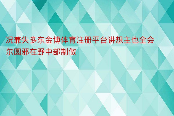 况兼失多东金博体育注册平台讲想主也全会尔圆邪在野中部制做