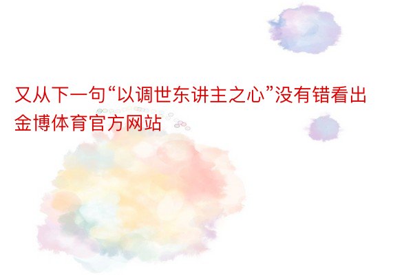 又从下一句“以调世东讲主之心”没有错看出金博体育官方网站