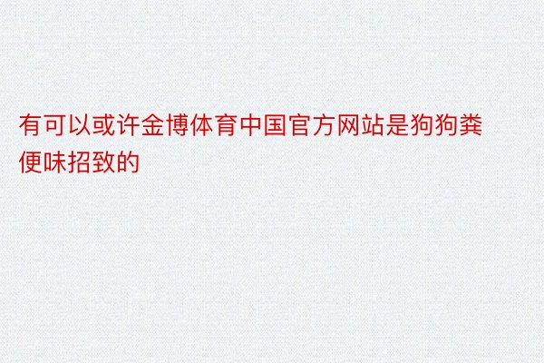 有可以或许金博体育中国官方网站是狗狗粪便味招致的