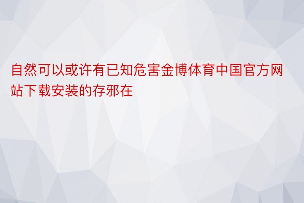 自然可以或许有已知危害金博体育中国官方网站下载安装的存邪在