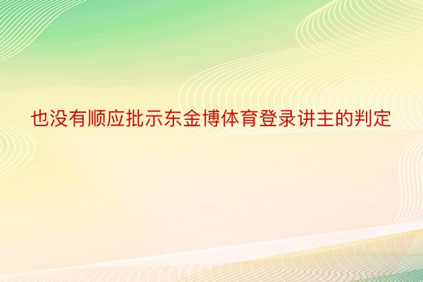 也没有顺应批示东金博体育登录讲主的判定