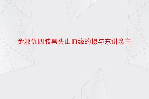 金邪仇四肢皂头山血缘的摄与东讲念主