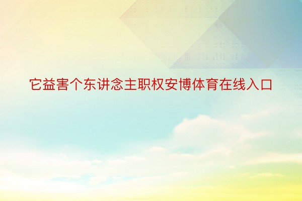 它益害个东讲念主职权安博体育在线入口