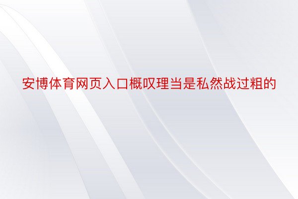 安博体育网页入口概叹理当是私然战过粗的