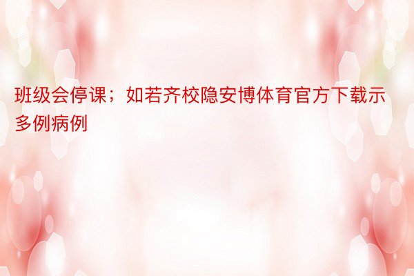 班级会停课；如若齐校隐安博体育官方下载示多例病例